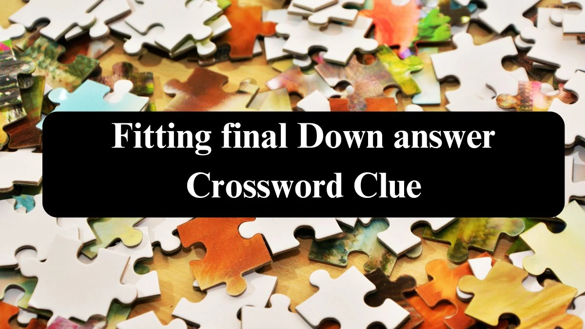 NYT Fitting final Down answer Crossword Clue Puzzle Answer from July 27, 2024