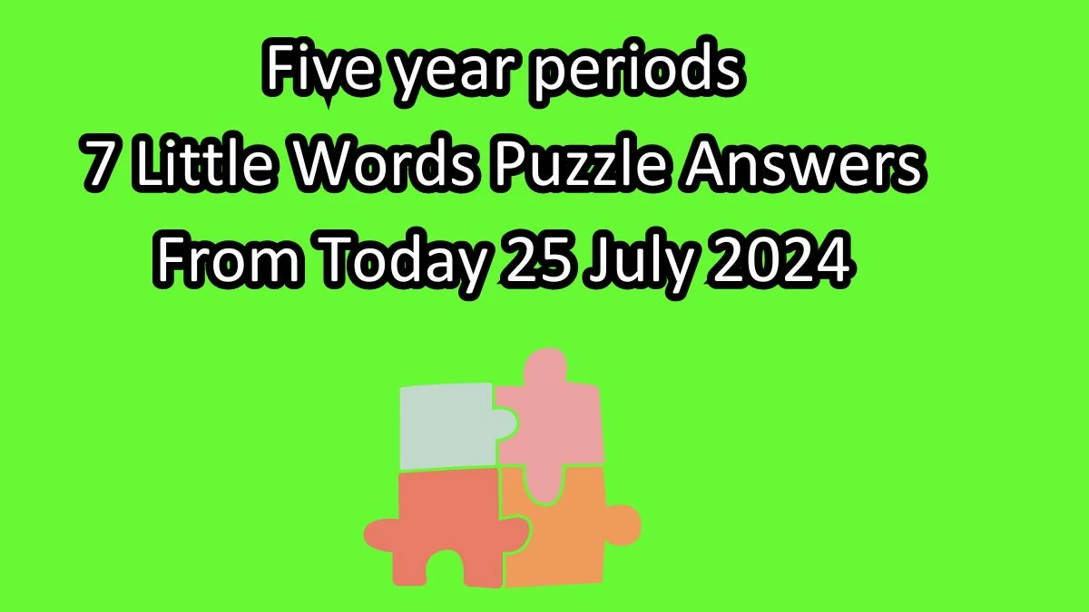 Five year periods 7 Little Words Puzzle Answer from July 25, 2024