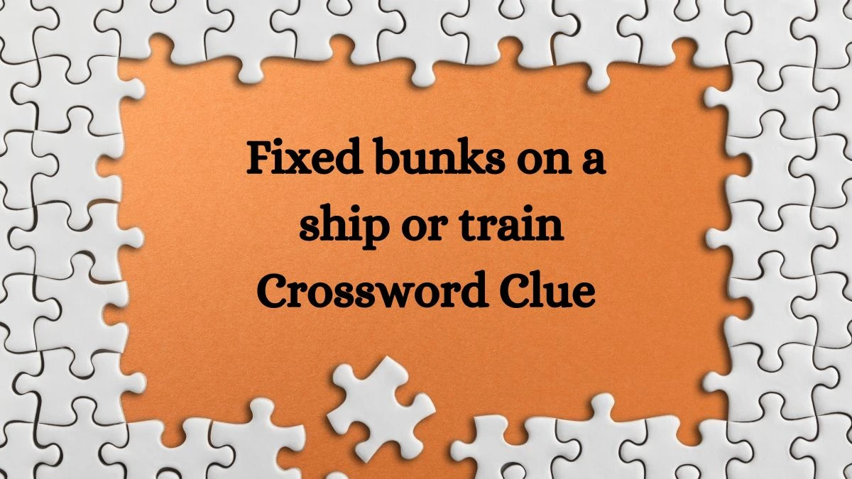 Fixed bunks on a ship or train 6 Letters Crossword Clue 6 Letters Puzzle Answer from July 08, 2024