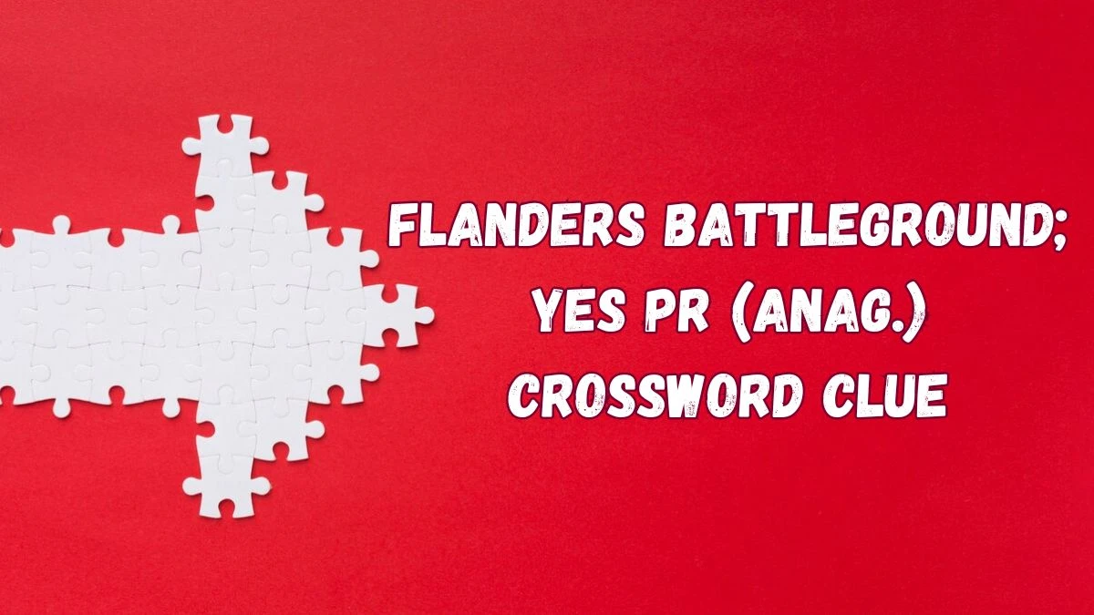 Flanders battleground; yes PR (anag.) Crossword Clue Puzzle Answer from July 04, 2024