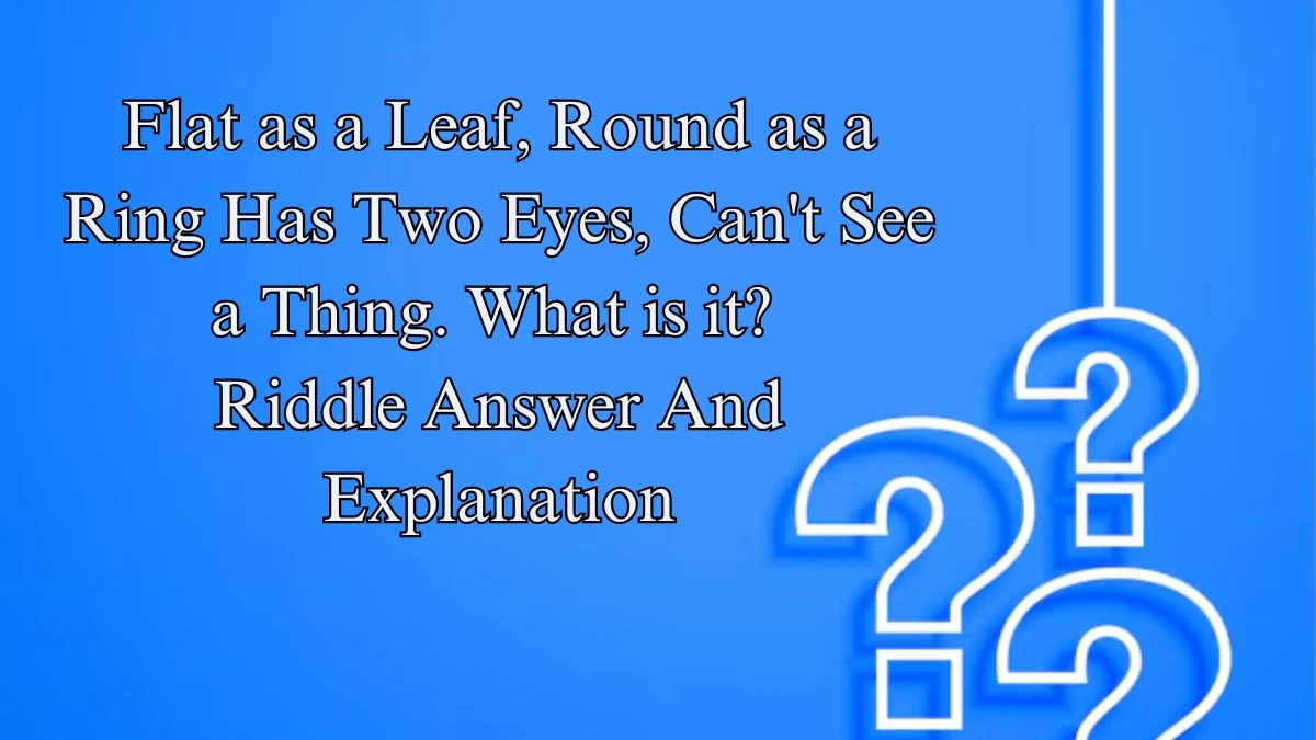 Flat as a Leaf, Round as a Ring Has Two Eyes, Can't See a Thing. What is it? Riddle Answer And Explanation