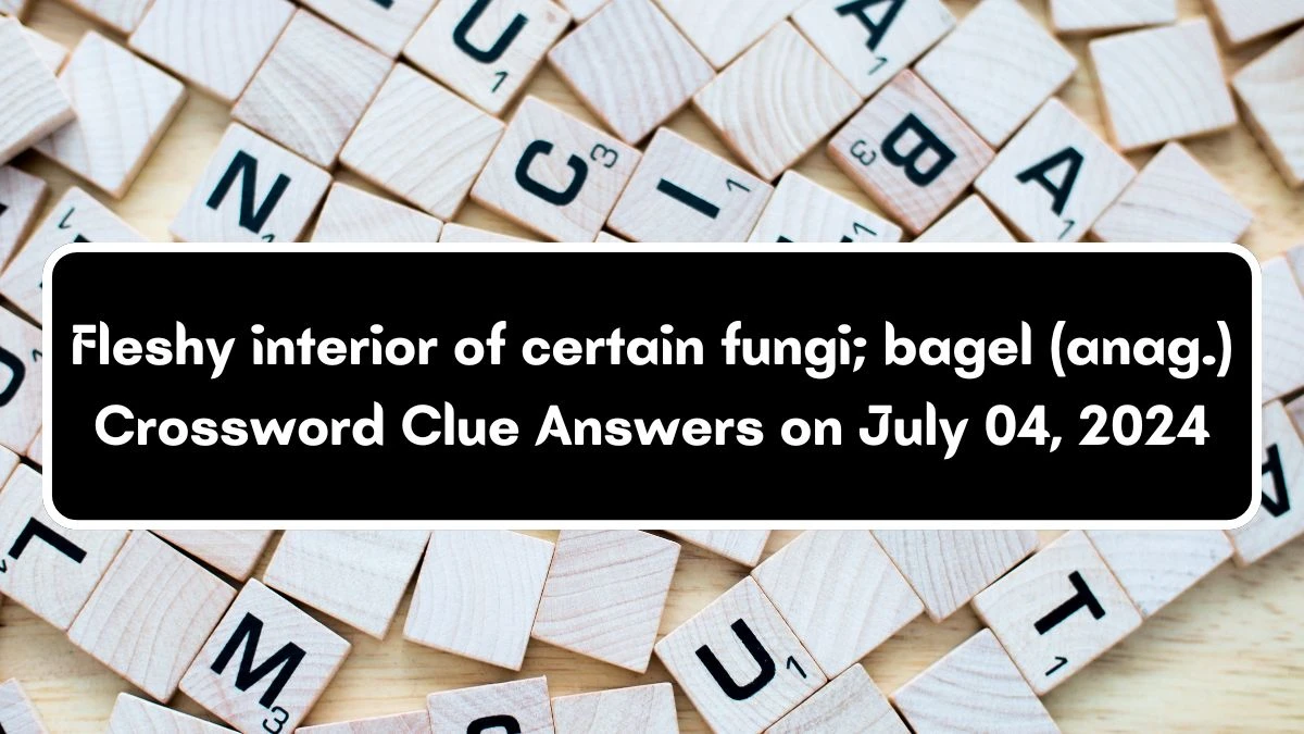 Fleshy interior of certain fungi; bagel (anag.) Crossword Clue Puzzle Answer from July 04, 2024