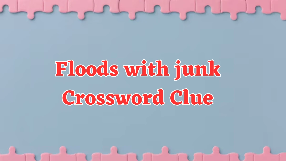 Floods with junk NYT Crossword Clue Puzzle Answer from July 26, 2024