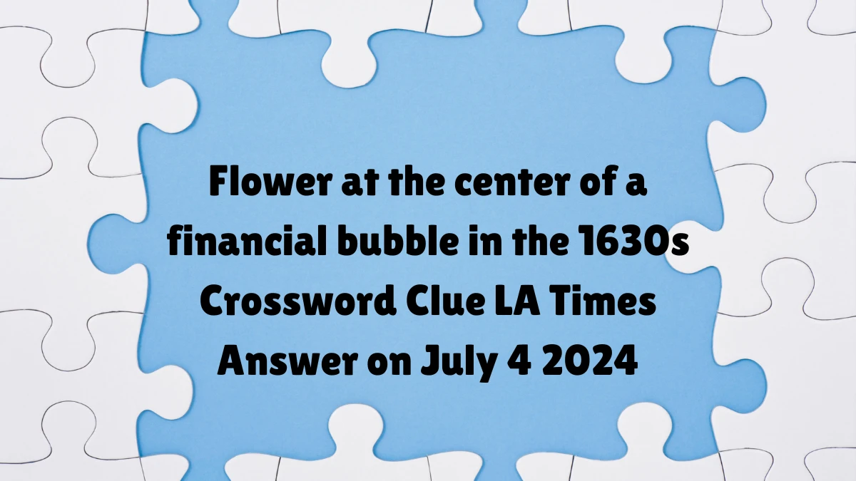 LA Times Flower at the center of a financial bubble in the 1630s Crossword Clue Puzzle Answer and Explanation from July 04, 2024