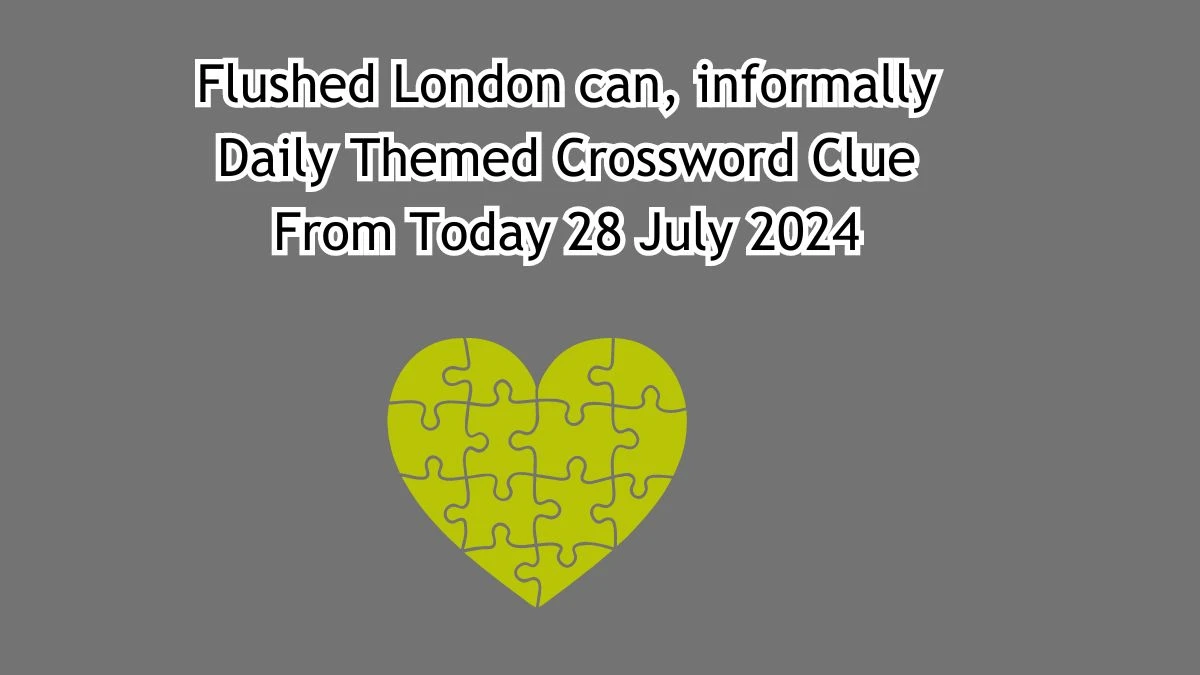 Flushed London can, informally Daily Themed Crossword Clue Answers on July 28, 2024