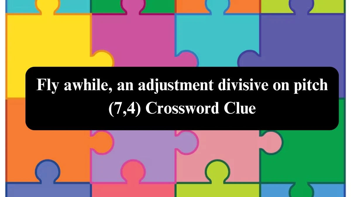 Fly awhile, an adjustment divisive on pitch (7,4) Crossword Clue Puzzle Answer from August 01, 2024