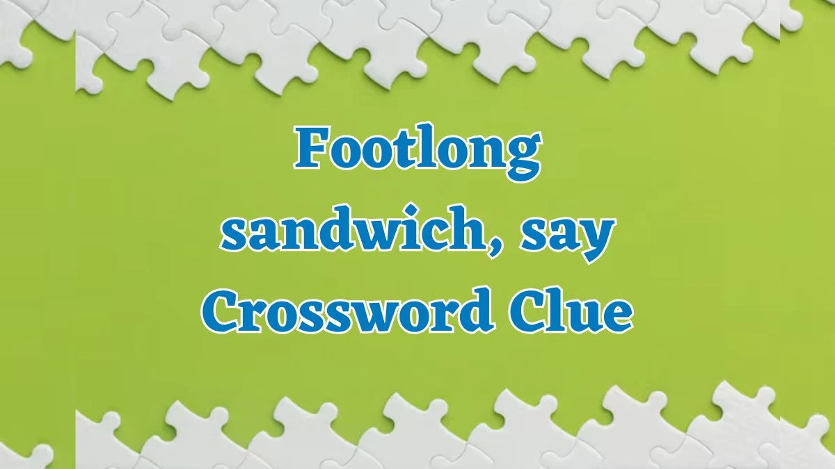 Footlong sandwich, say Universal Crossword Clue Puzzle Answer from July 20, 2024