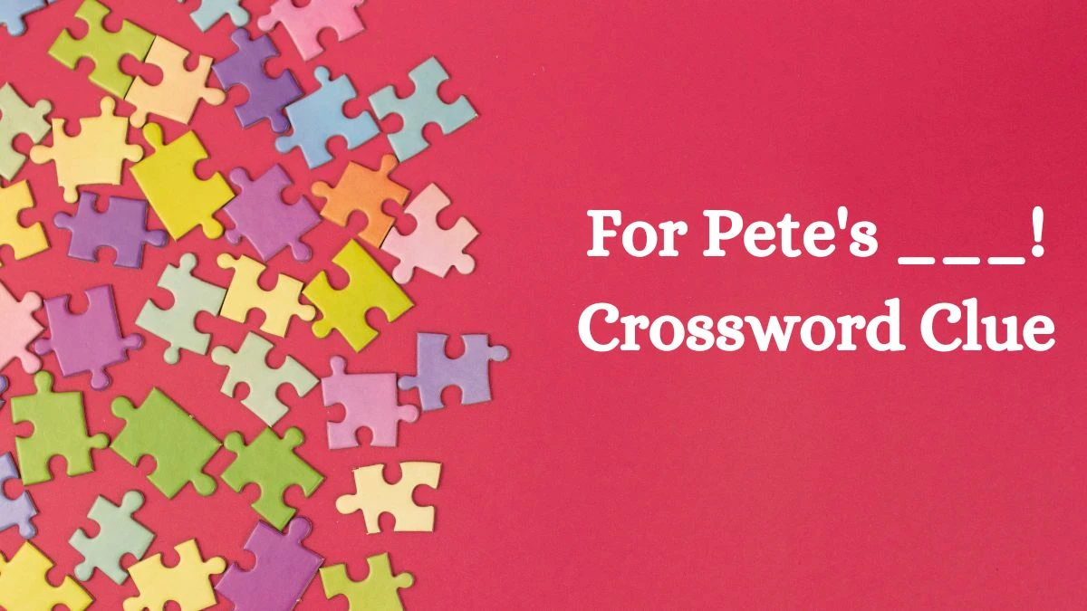 For Pete's ___! Daily Commuter Crossword Clue Puzzle Answer from July 27, 2024