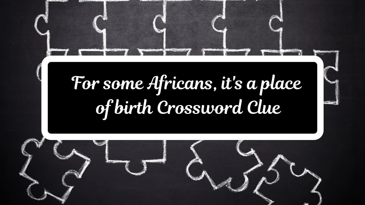 For some Africans, it's a place of birth Crossword Clue Puzzle Answer from July 17, 2024