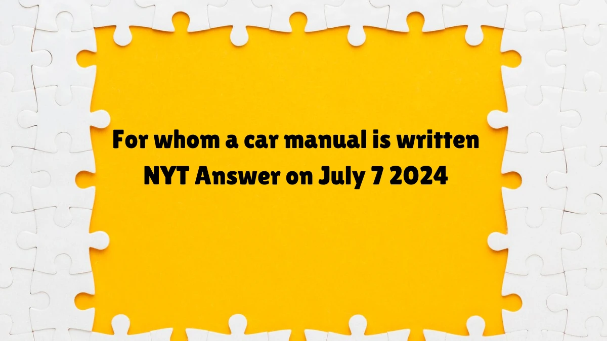 For whom a car manual is written Crossword Clue NYT Puzzle Answer from July 07, 2024