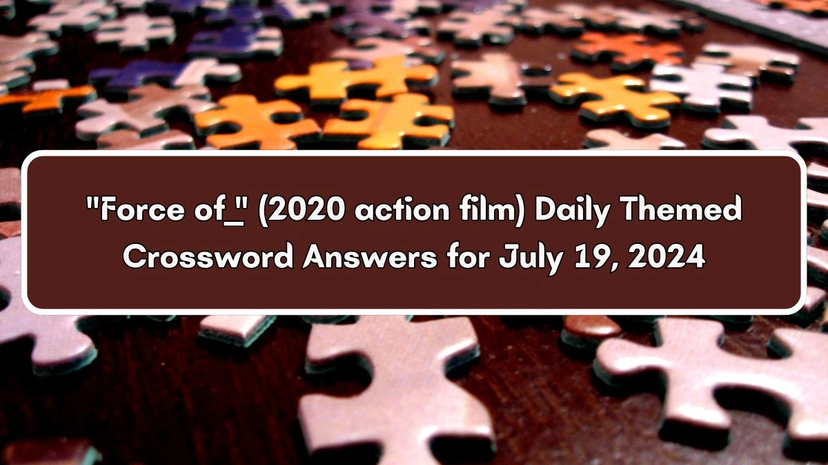 Force of ___ (2020 action film) Daily Themed Crossword Clue Answers on July 19, 2024