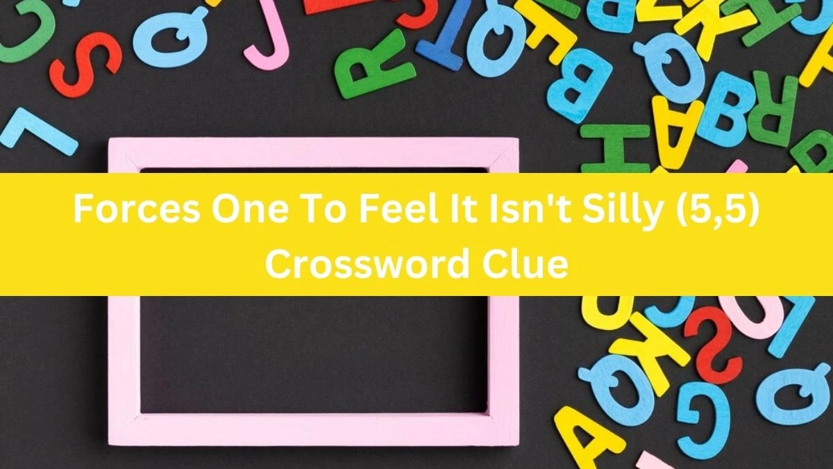 Forces One To Feel It Isn't Silly (5,5) Crossword Clue Answers on July 12, 2024