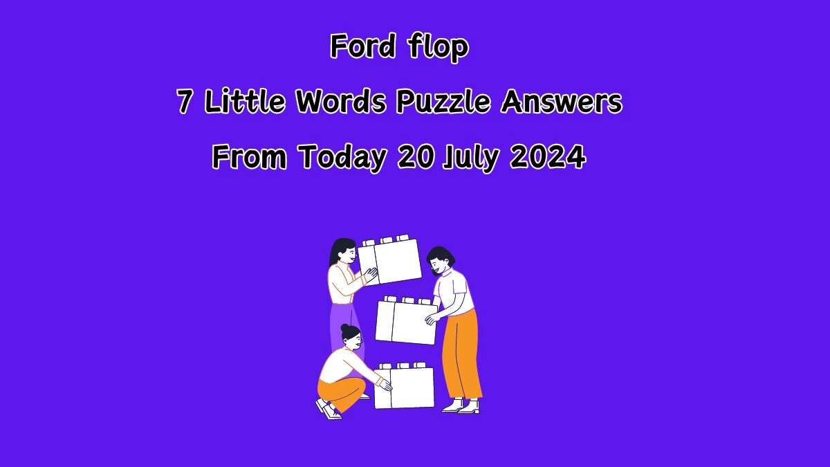 Ford flop 7 Little Words Puzzle Answer from July 20, 2024