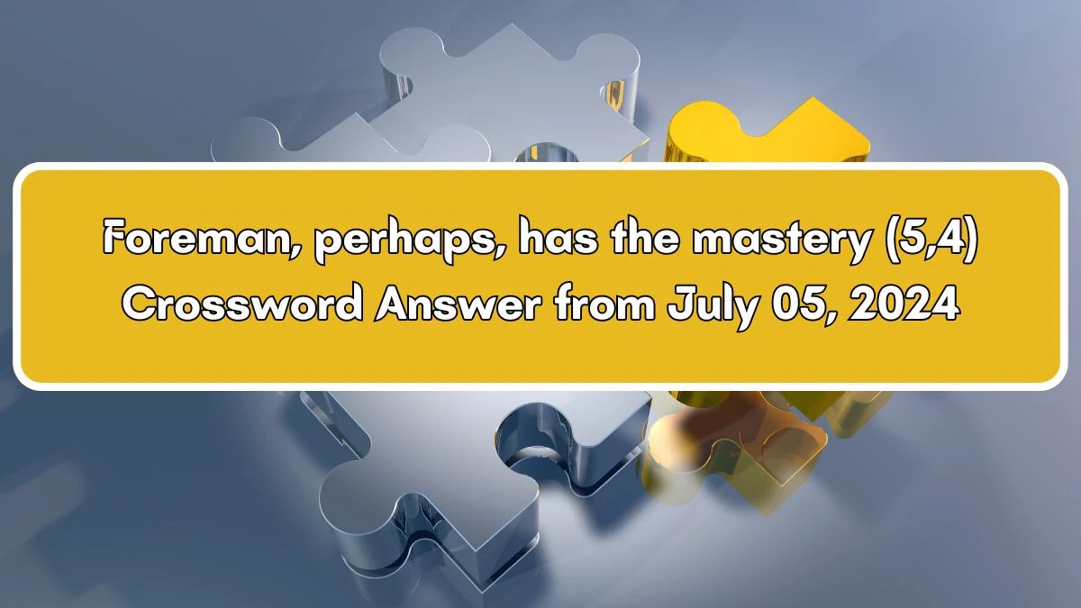 Foreman, perhaps, has the mastery (5,4) Crossword Clue Puzzle Answer from July 05, 2024