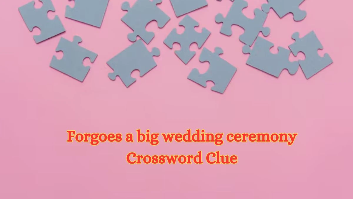 Universal Forgoes a big wedding ceremony Crossword Clue Puzzle Answer from July 03, 2024