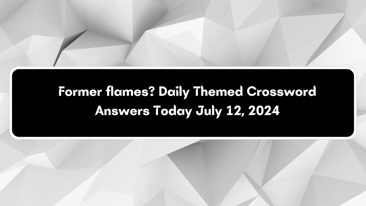 Former flames? Daily Themed Crossword Clue Puzzle Answer from July 12, 2024