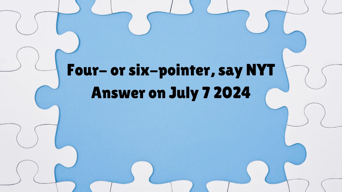 Four- or six-pointer, say NYT Crossword Clue Puzzle Answer from July 07, 2024