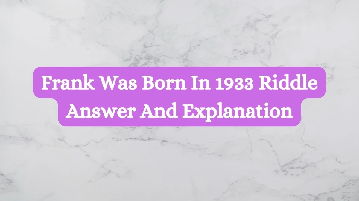 Frank Was Born In 1933 Riddle Answer and Explanation