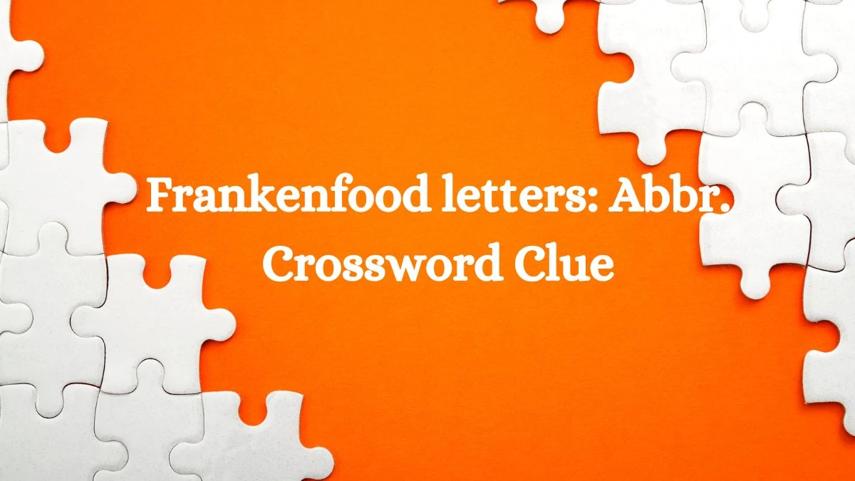 Frankenfood letters: Abbr. Daily Commuter Crossword Clue Puzzle Answer from July 04, 2024