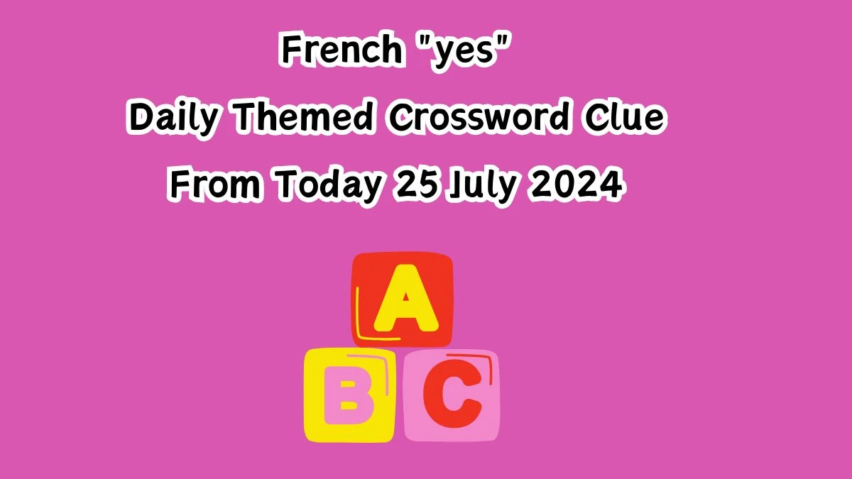 French yes Daily Themed Crossword Clue Answers on July 25, 2024