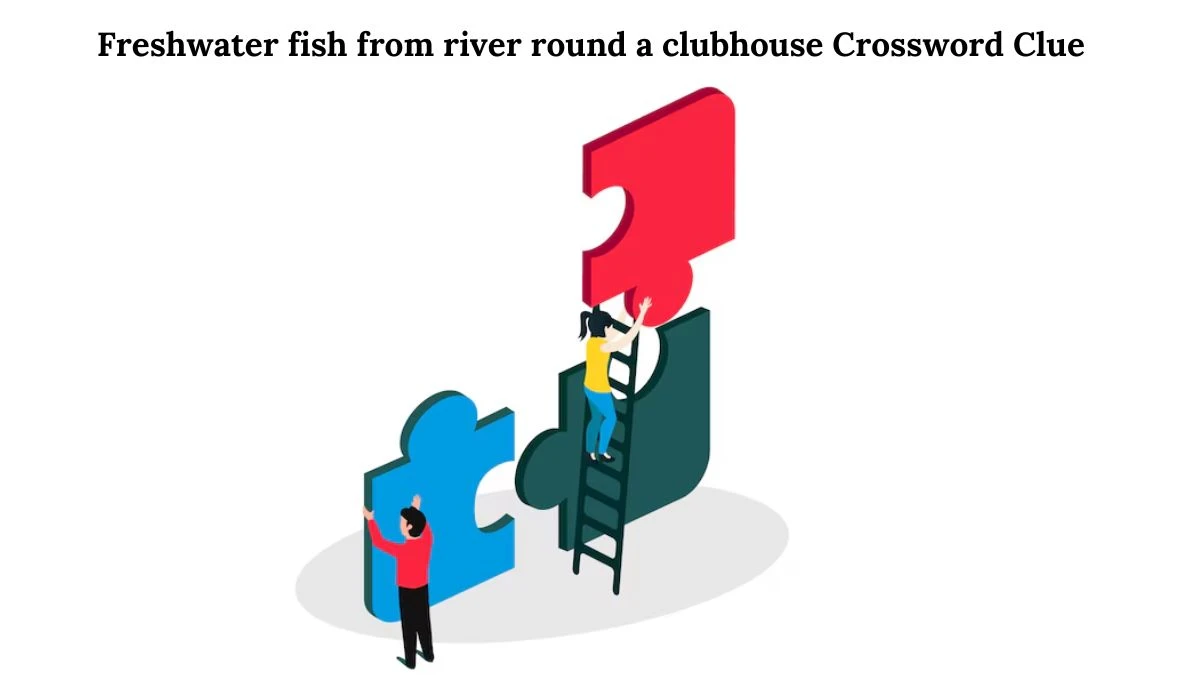 Freshwater fish from river round a clubhouse Crossword Clue Puzzle Answer from July 31, 2024