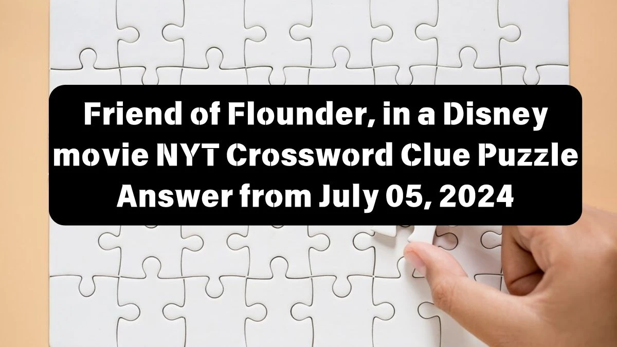 Friend of Flounder, in a Disney movie NYT Crossword Clue Puzzle Answer from July 05, 2024