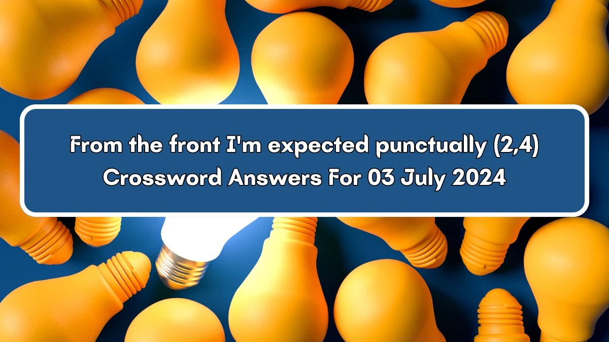From the front I'm expected punctually (2,4) Crossword Clue Puzzle Answer from July 03, 2024