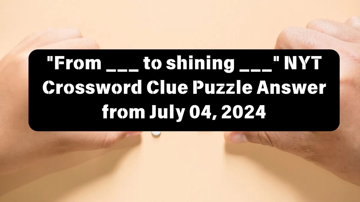 From ___ to shining ___ NYT Crossword Clue Puzzle Answer from July 04, 2024