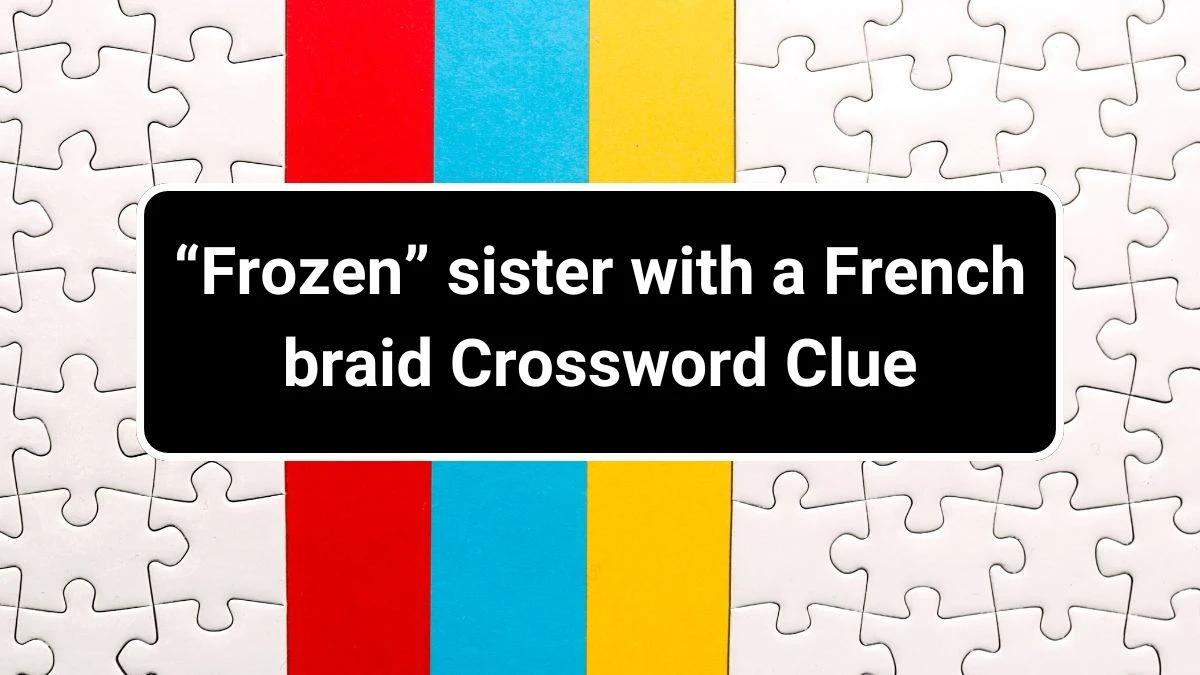 “Frozen” sister with a French braid LA Times Crossword Clue Puzzle Answer from July 01, 2024