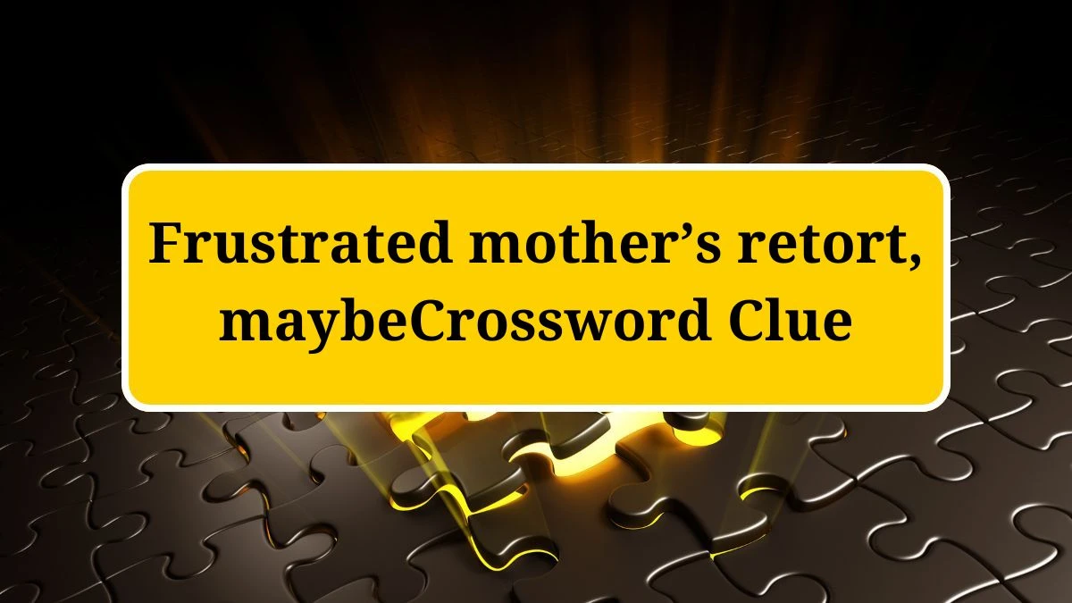 USA Today Frustrated mother’s retort, maybe Crossword Clue Puzzle Answer from July 02, 2024
