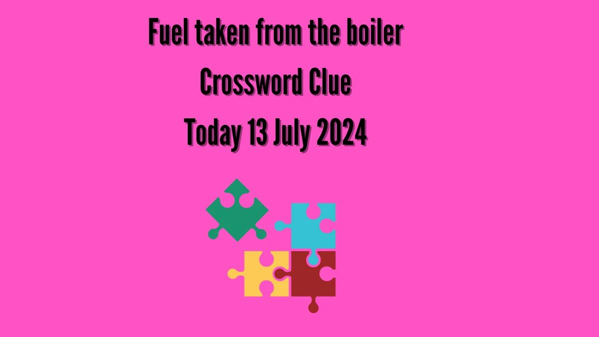 Fuel taken from the boiler Crossword Clue Answers on July 13, 2024