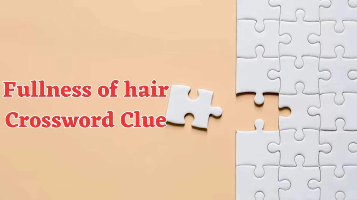 Universal Fullness of hair Crossword Clue Puzzle Answer from July 20, 2024