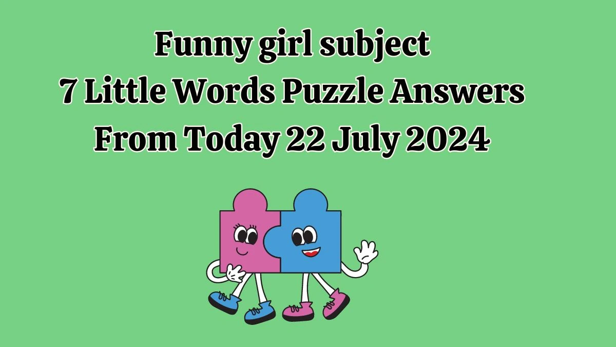 Funny girl subject 7 Little Words Puzzle Answer from July 22, 2024