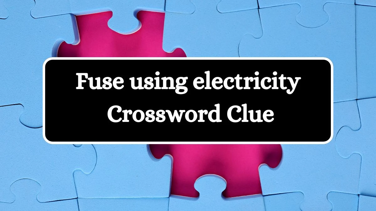 Fuse using electricity Universal Crossword Clue Puzzle Answer from July 29, 2024