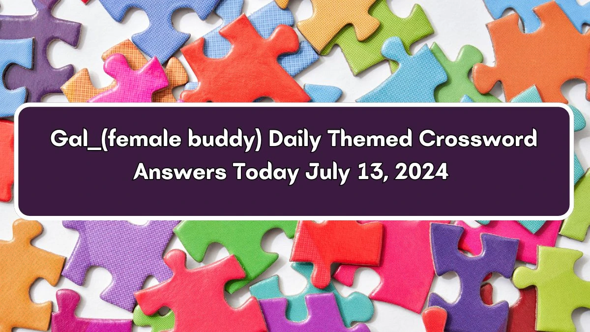 Gal ___ (female buddy) Daily Themed Crossword Clue Puzzle Answer from July 13, 2024