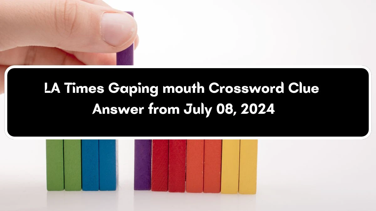 LA Times Gaping mouth Crossword Clue Puzzle Answer from July 08, 2024