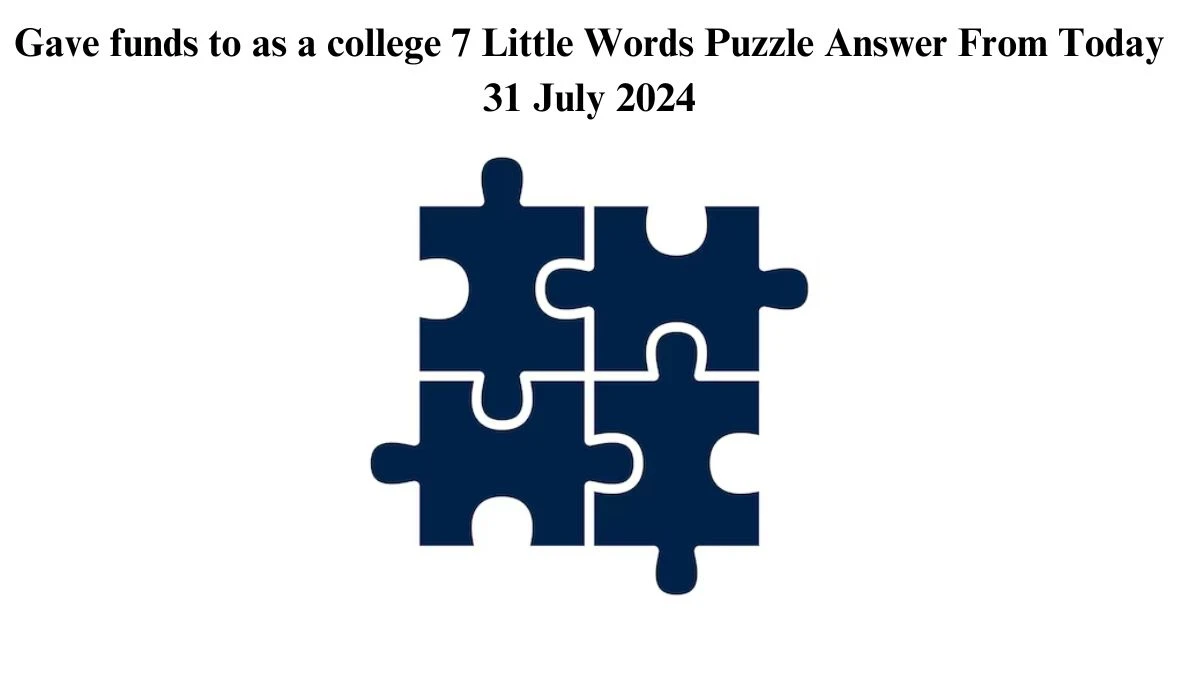 Gave funds to as a college 7 Little Words Puzzle Answer from July 31, 2024