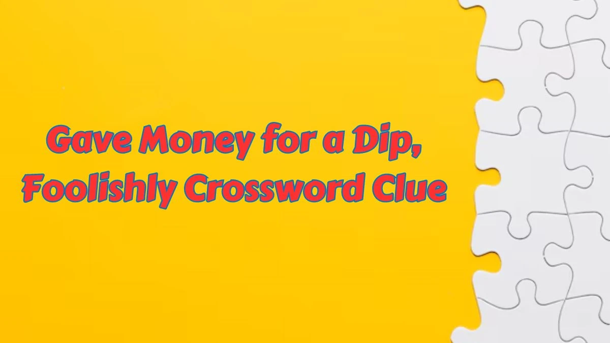 Gave Money for a Dip, Foolishly Crossword Clue Answers on July 11, 2024