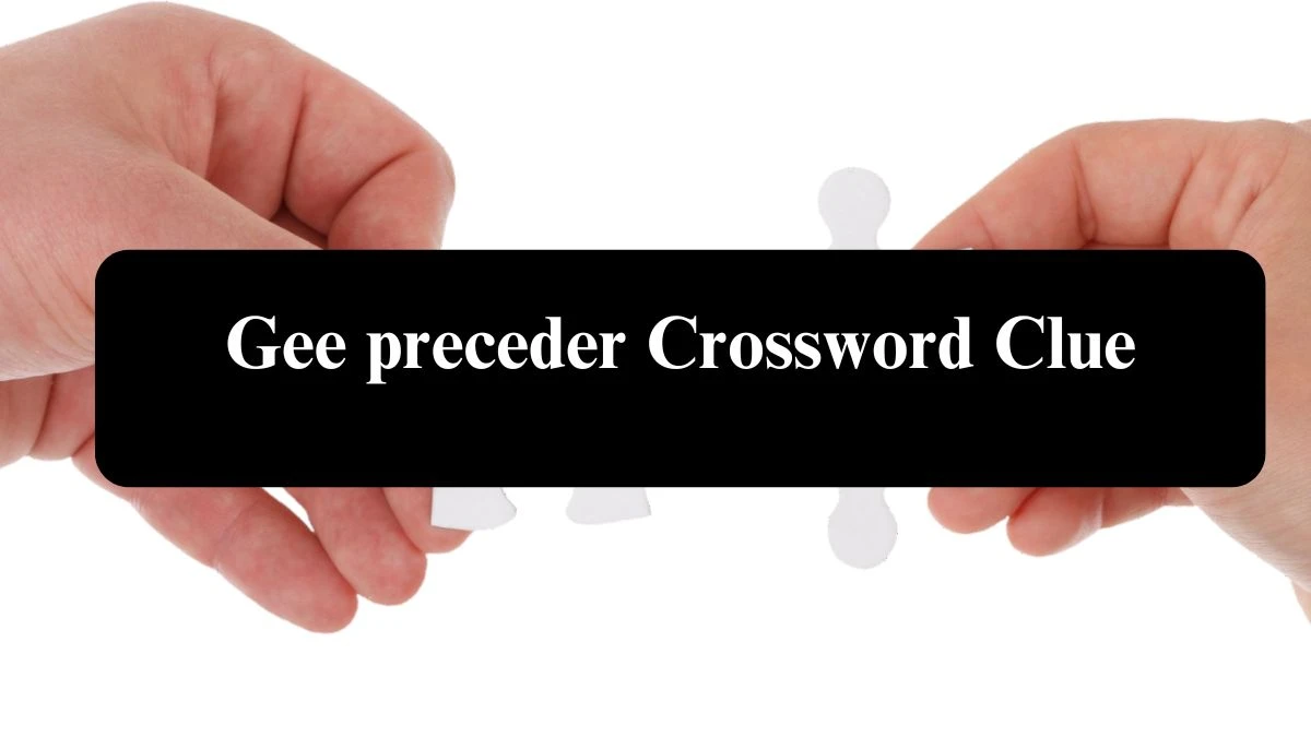 Gee preceder Crossword Clue Answers on July 30, 2024