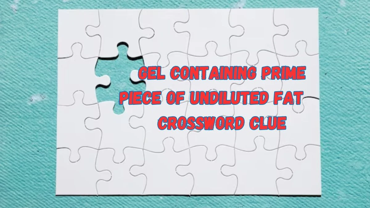 Gel containing prime piece of undiluted fat Crossword Clue Puzzle Answer from July 17, 2024