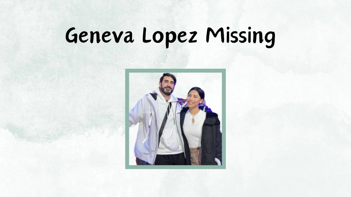 Geneva Lopez Missing, What Happened to Geneva Lopez?