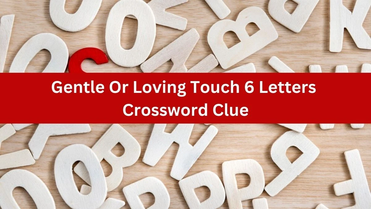 Gentle Or Loving Touch 6 Letters Crossword Clue 6 Letters Puzzle Answer from July 07, 2024