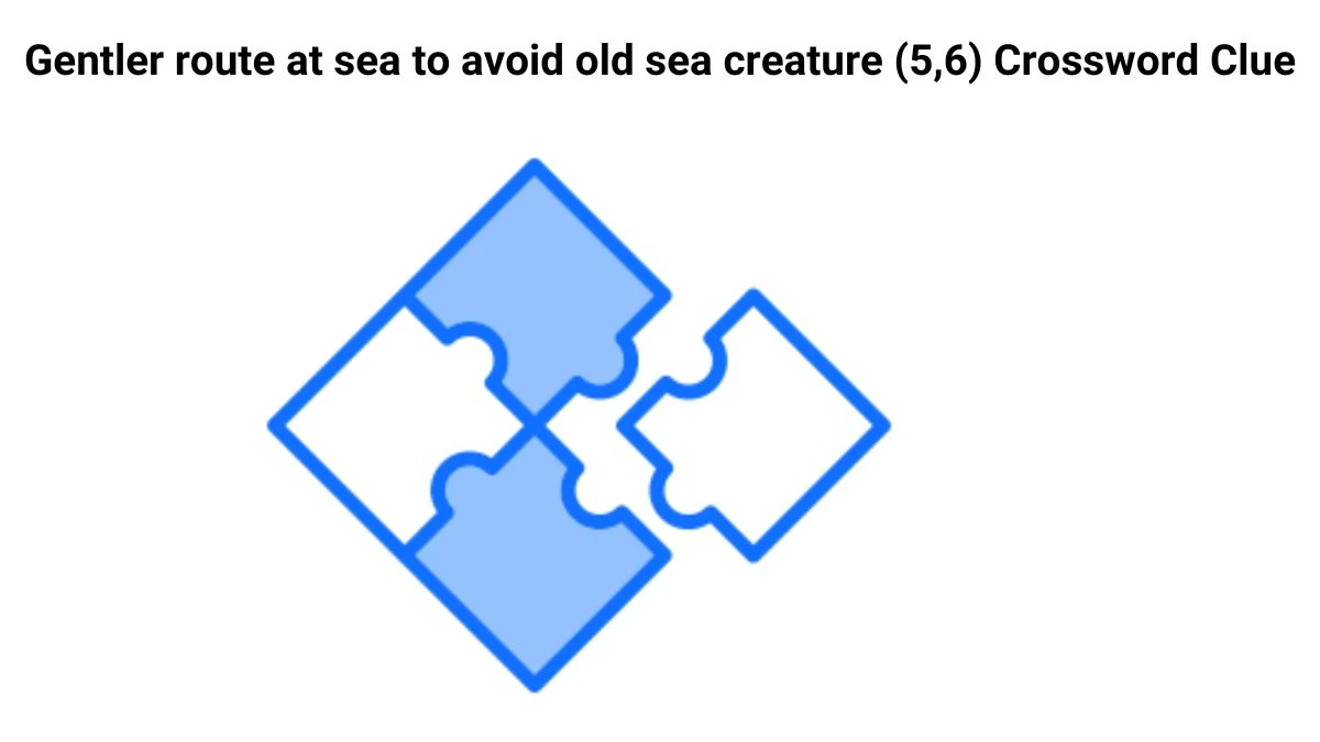 Gentler route at sea to avoid old sea creature (5,6) Crossword Clue Puzzle Answer from July 26, 2024