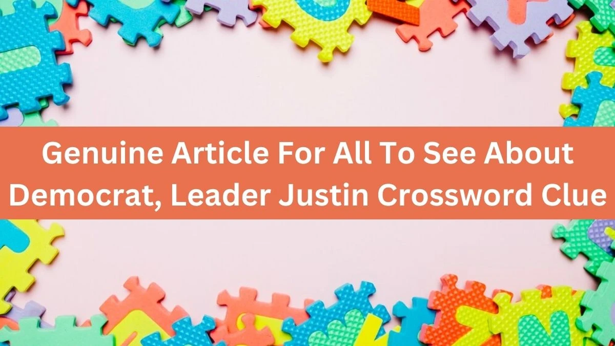 Genuine Article For All To See About Democrat, Leader Justin Crossword Clue Puzzle Answer from July 17, 2024