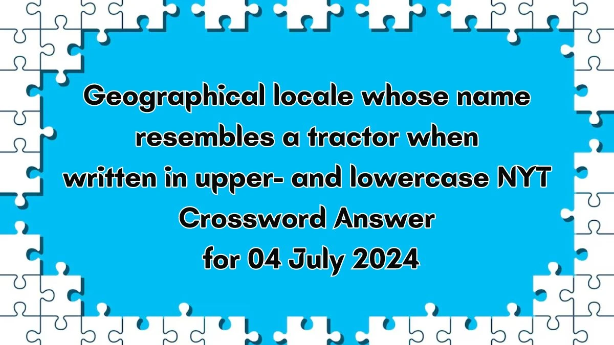 Geographical locale whose name resembles a tractor when written in upper- and lowercase NYT Crossword Clue Puzzle Answer from July 04, 2024