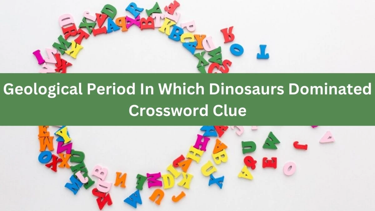 Geological Period In Which Dinosaurs Dominated Crossword Clue Puzzle Answer from July 09, 2024