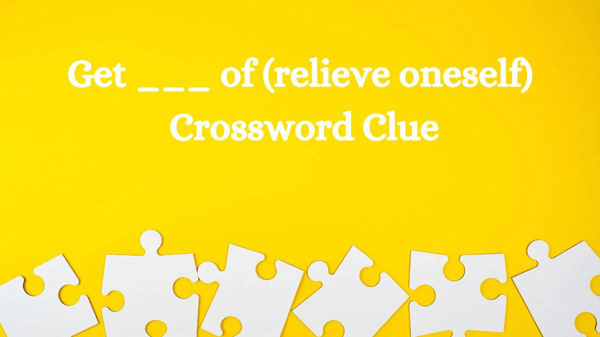 Daily Themed Get ___ of (relieve oneself) Crossword Clue Puzzle Answer from July 12, 2024