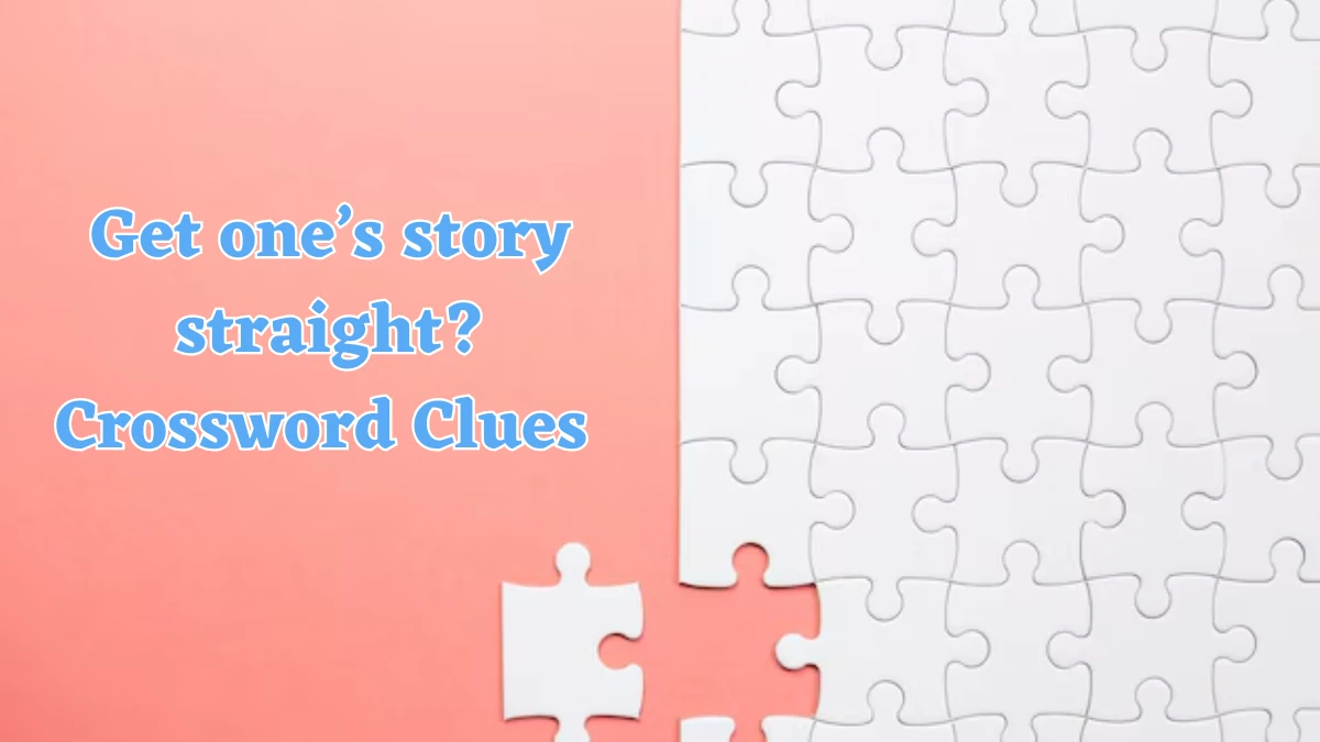 Get one’s story straight? NYT Crossword Clue Answer on July 22, 2024