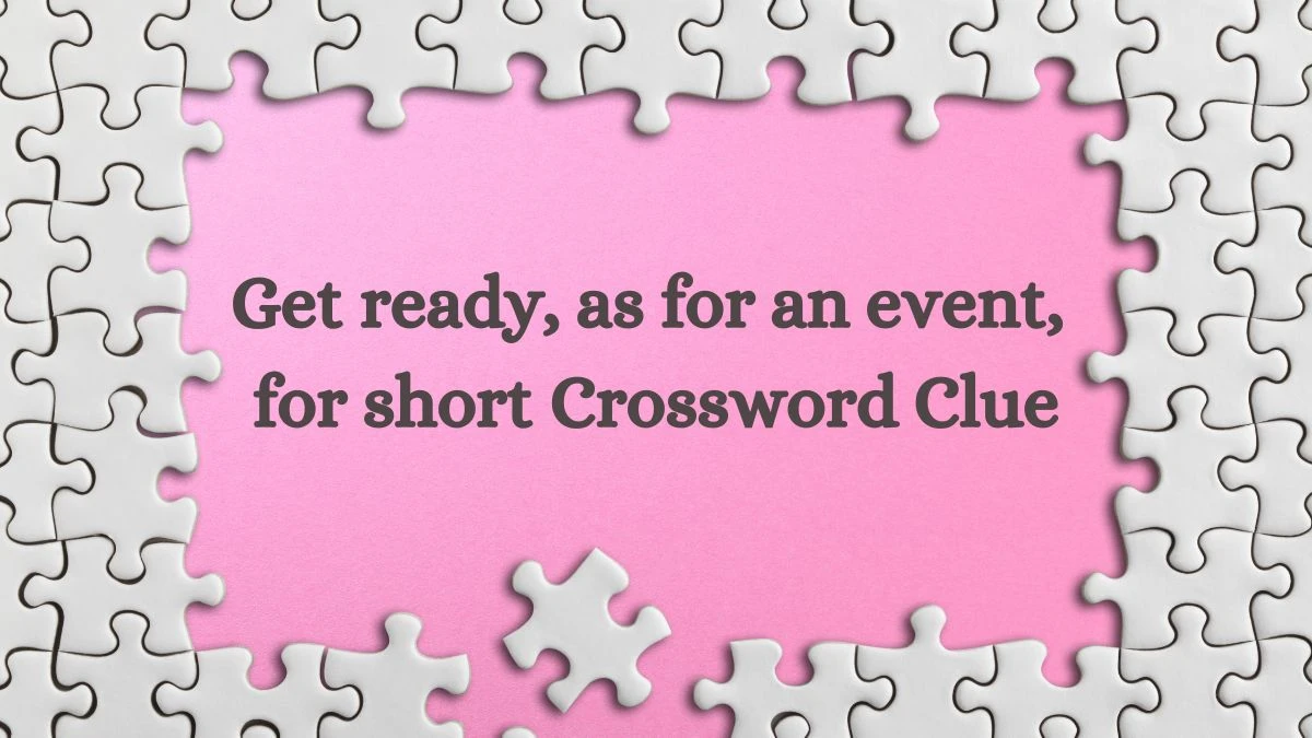 Get ready, as for an event, for short Daily Themed Crossword Clue Puzzle Answer from July 11, 2024