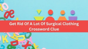 Get Rid Of A Lot Of Surgical Clothing Crossword Clue Puzzle Answer from July 31, 2024